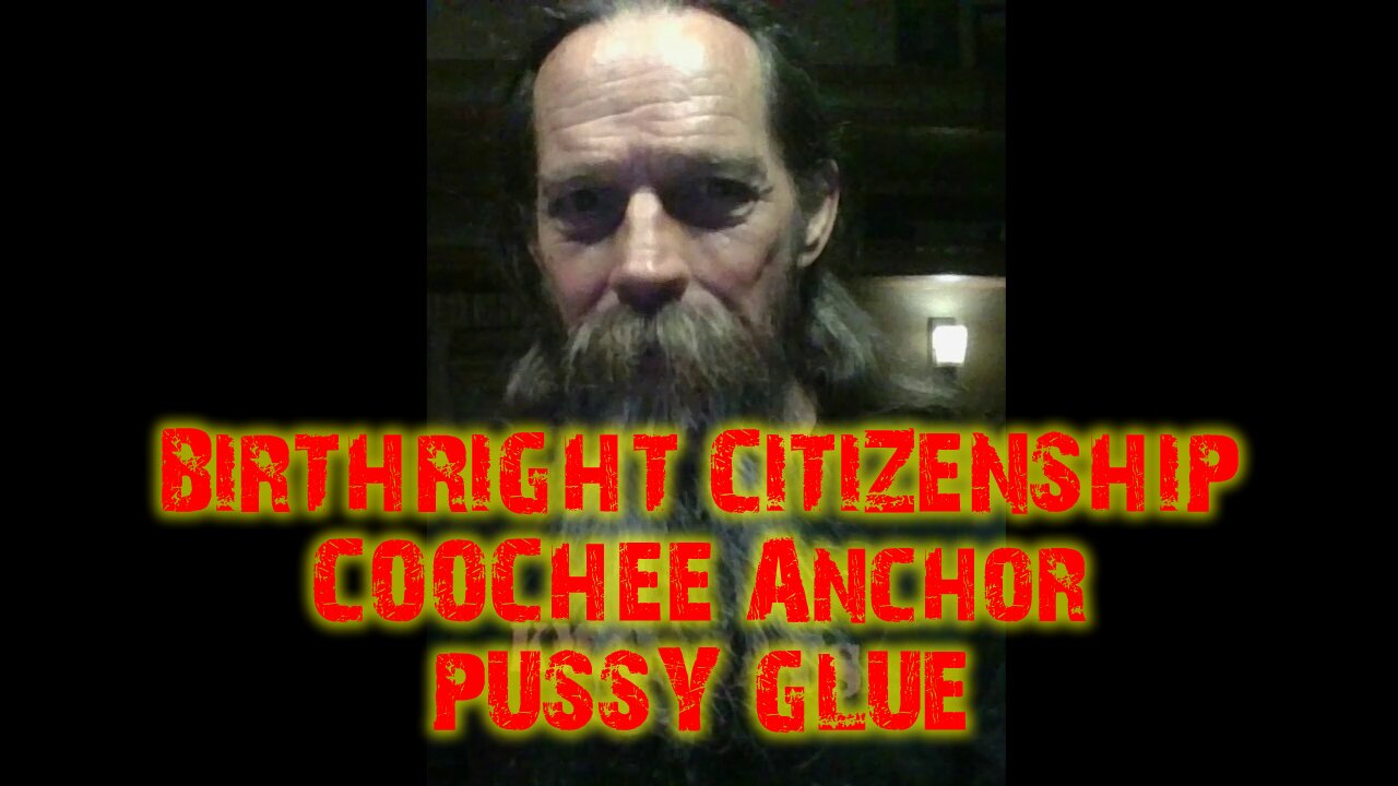 BIRTHRIGHT CITIZENSHIP COOCHEE ANCHOR PUSSY GLUE