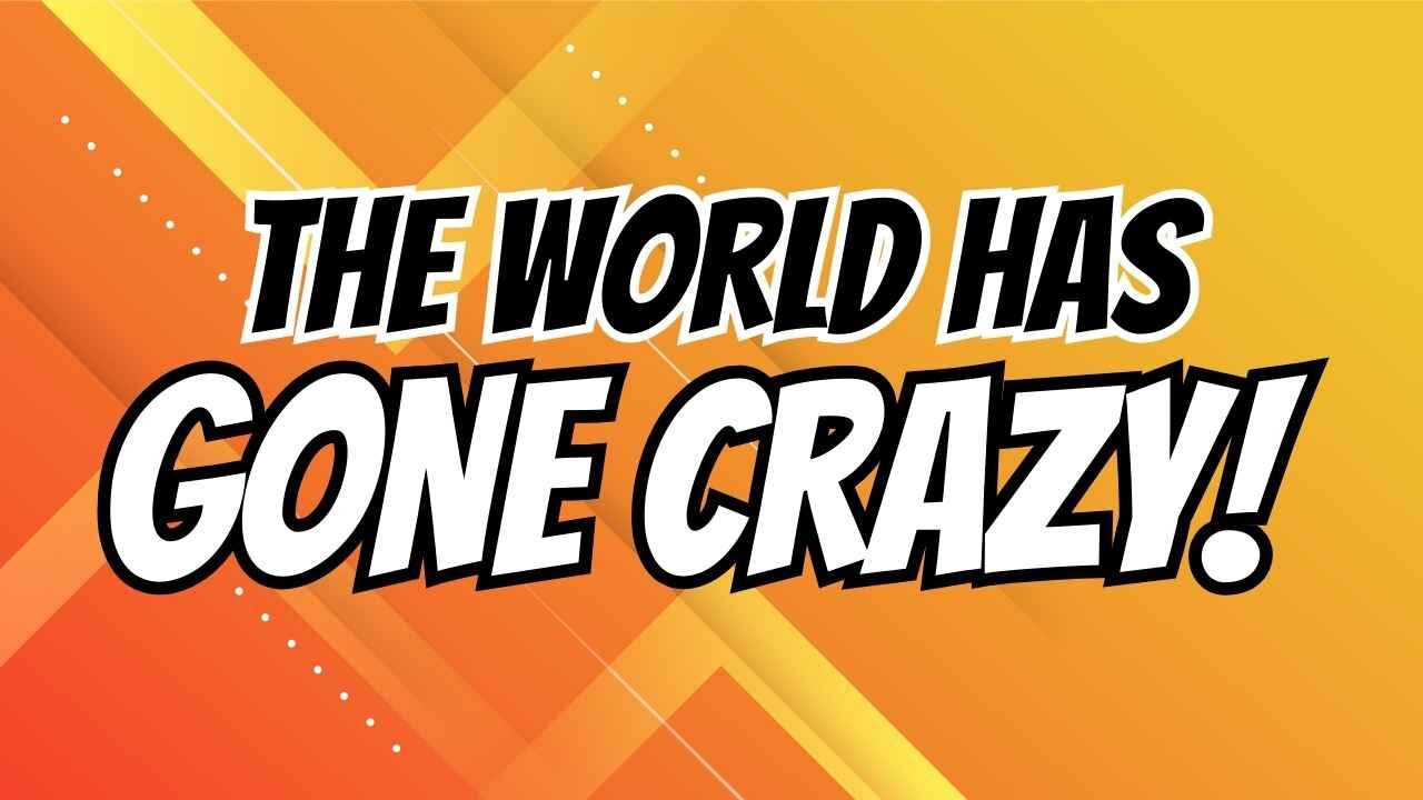 The World has Gone Crazy!