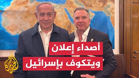 كيف تفاعلت تل أبيب مع إعلان ويتكوف أن حماس لا ترغب في التوصل إلى اتفاق؟