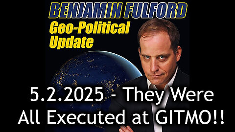 Benjamin Fulford Urgent Emergency 5.2.25 - They Were All Executed at GITMO!