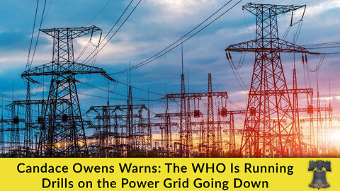 Candace Owens Warns: The WHO Is Running Drills on the Power Grid Going Down