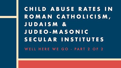 CHILD ABUSE RATES IN ROMAN CATHOLICISM, JUDAISM & JUDEOO-MASONIC SECULAR INSTITUTES | 2 OF 2