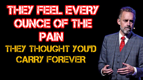 They FEEL every OUNCE of the PAIN - They THOUGHT you'd CARRY forever
