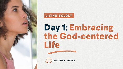 Day 1 - Living Boldly: Embracing the God-Centered Life