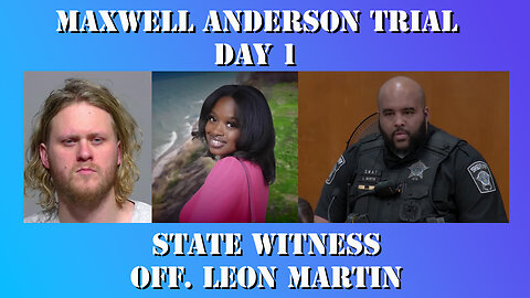 5 - Maxwell Anderson Trial - State Witness Testimony - Officer Leon Martin