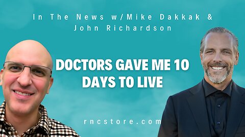 Doctors Gave Me 10 Days To Live (In The News w/Mike Dakkak & John Richardson)