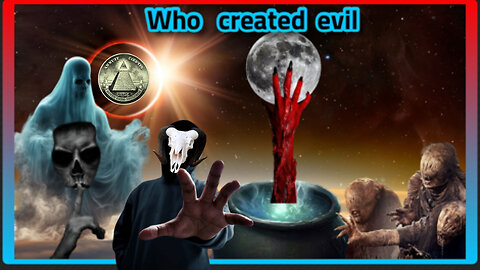 WHO CREATED EVIL?