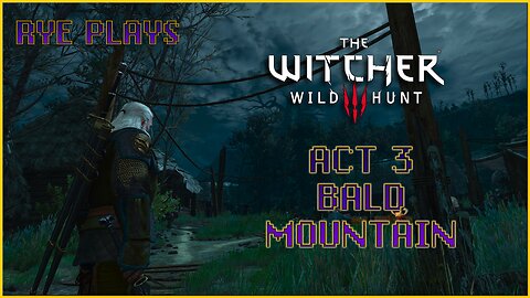 Rye Plays Witcher 3 | Act 3 | Bald Mountain