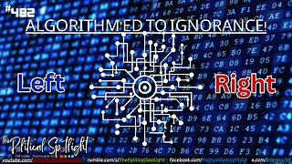 #482 | Algorithm'ed to Ignorance! | The Political Spotlight