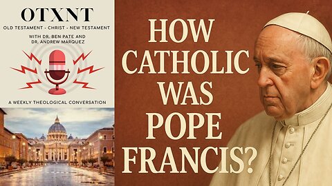 OTXNT 98 - How Catholic Was Pope Francis?
