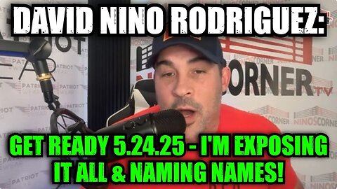 David Nino Rodriguez: Get Ready 5.24.25 - I'm Exposing it All & Naming Names!