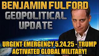 BENJAMIN FULFORD: URGENT EMERGENCY 5.24.25 - TRUMP ACTIVATED GLOBAL MILITARY!