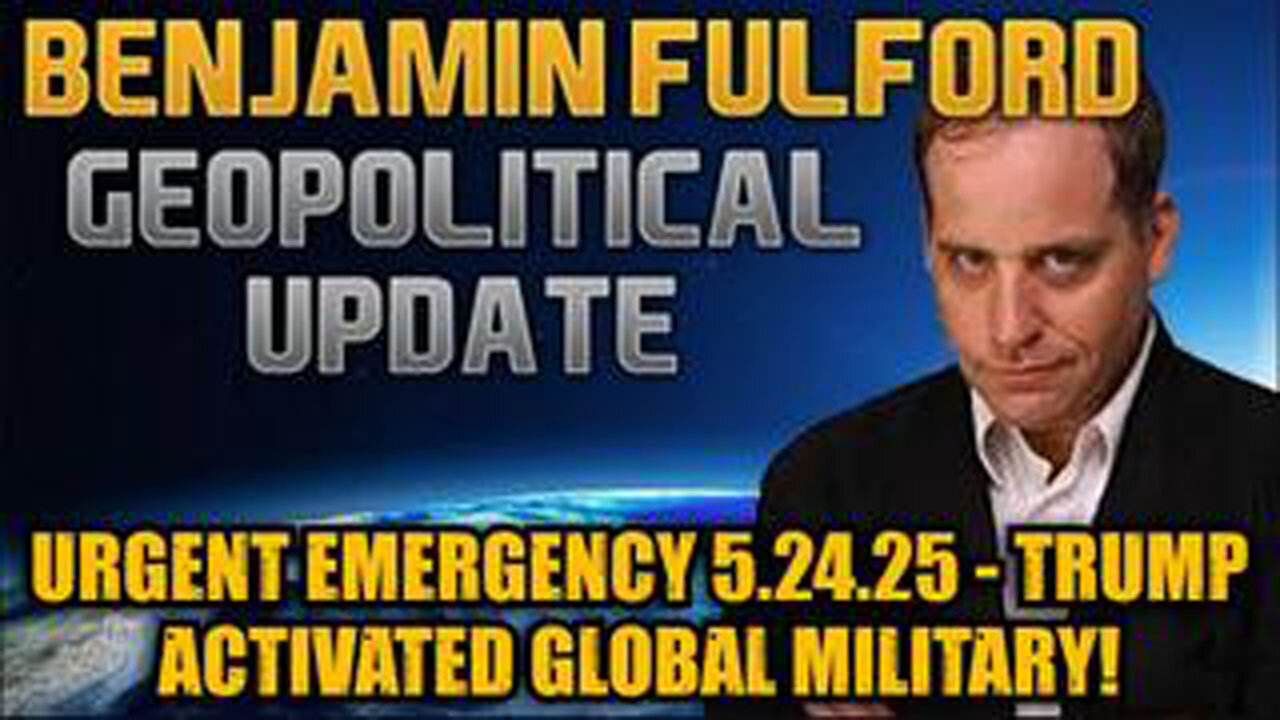 BENJAMIN FULFORD: URGENT EMERGENCY 5.24.25 - TRUMP ACTIVATED GLOBAL MILITARY!