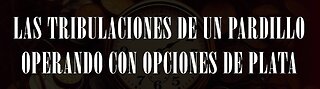 LAS TRIBULACIONES DE UN PARDILLO OPERANDO CON OPCIONES DE PLATA