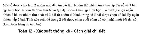 Toán 12: Một tổ được chia làm 2 nhóm nhỏ để làm bài tập. Nhóm thứ nhất làm 7 bài tập đại