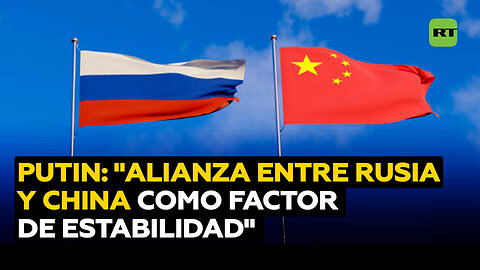 Putin: "La alianza estratégica de Rusia y China es un factor estabilizador"
