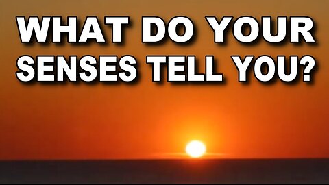What do your God given senses tell you? Flat Earth?
