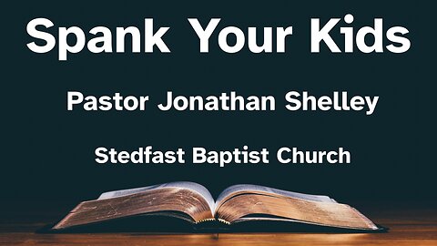 Spank Your Kids - Pastor Jonathan Shelley | Stedfast Baptist Church