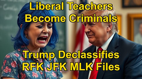 Liberal Teachers Become Criminals, TRUMP Declassifies JKF RFK MLK Files