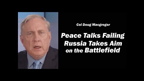 Col Doug Macgregor: Peace Talks Failing, Russia Takes Aim on the Battlefield