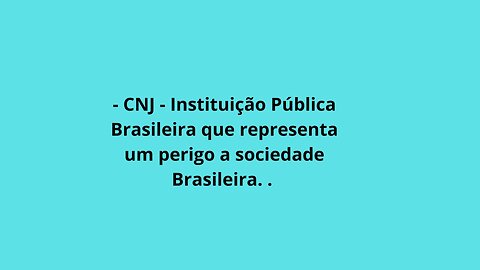 O CNJ - Instituição Pública Brasileira representa um perigo a sociedade Brasileira.