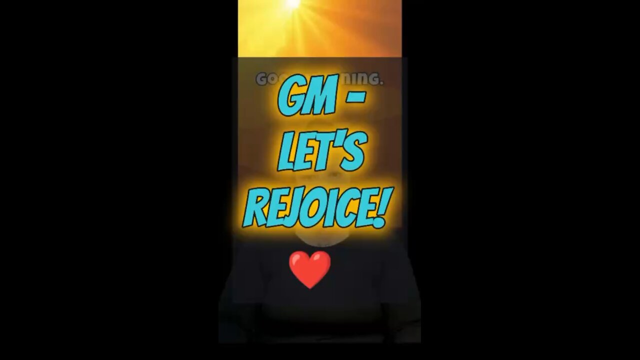 GM: Let’s Rejoice! ❤️