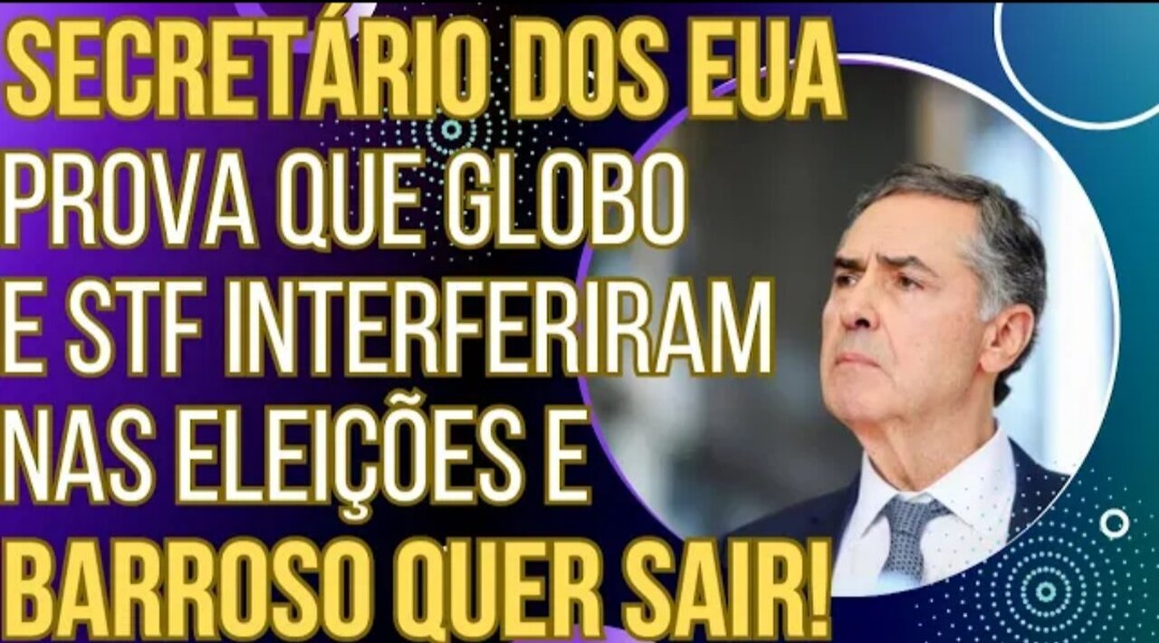 A CASA CAIU: Secretário dos EUA prova que Globo e STF interferiram nas eleições e Barroso quer sair!