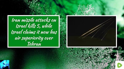 Iran missile attacks on Israel kill 5, while Israel claims it controls the skies over Tehran