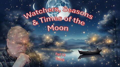 Watchers, Seasons & Times of the Moon – Enoch part 14