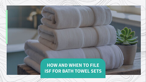 How And When To File ISF For Bath Towel Sets