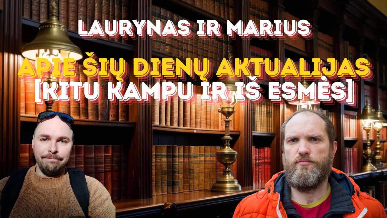 Laurynas ir Marius: Apie šių dienų aktualijas [kitu kampu ir iš esmės]