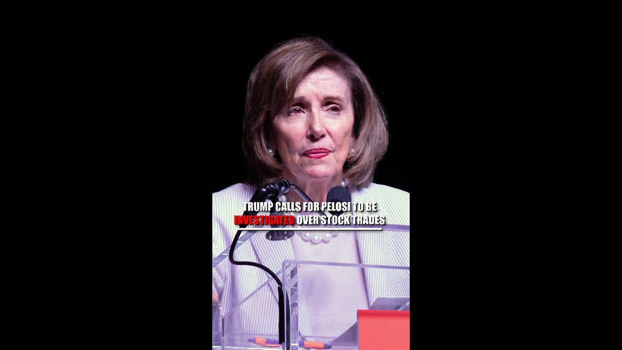 Trump Calls for Nancy Pelosi to be Investigated Over Stock Trading