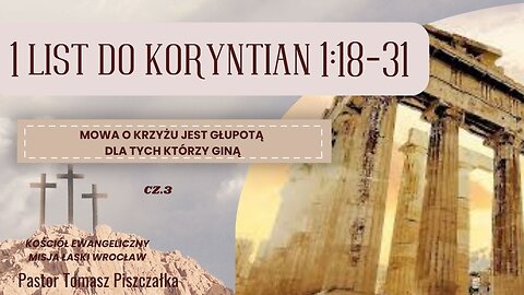 Cz.3 list do Koryntian 1:18-31 Mowa o krzyżu głupotą jest dla tych którzy giną