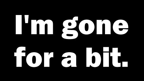 I'm Gone for 2 months, BUT...