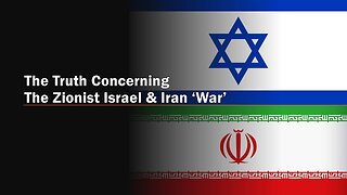 6-21-2025 The Truth Concerning the Zionist Israel and the Iran 'War'