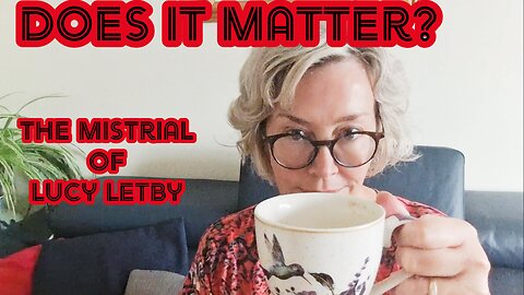Does it Matter - The mistrial of Nurse Lucy Letby