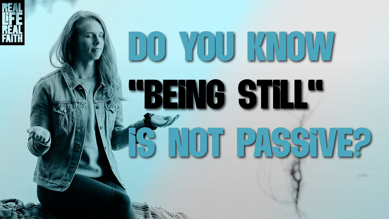 Do You Know "Being Still" Is Not Passive? | Real Life, Real Faith