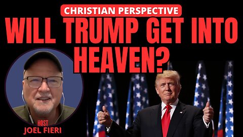 WILL TRUMP GET INTO HEAVEN? | CHRISTIAN PERSPECTIVE