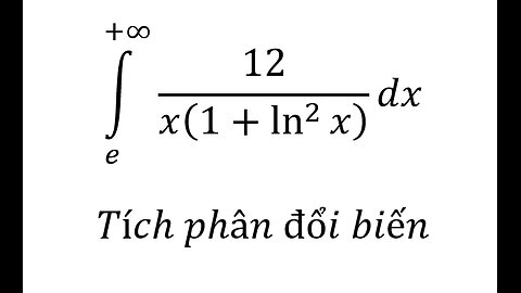 Toán Cao Cấp: Tích phân suy rộng: ∫_e^(+∞) 12/x(1+ln^2⁡x ) dx