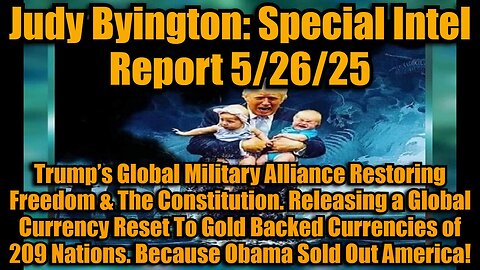 Judy Byington: Special Intel Report 5/26/25: Trump’s Global Military Alliance Restoring Freedom & The Constitution. Releasing a Global Currency Reset To Gold Backed Currencies of 209 Nations. Because Obama Sold Out America!