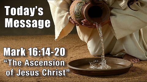 Mark 16:14-20 - "The Ascension of Jesus Christ" - Pastor Lee Fox