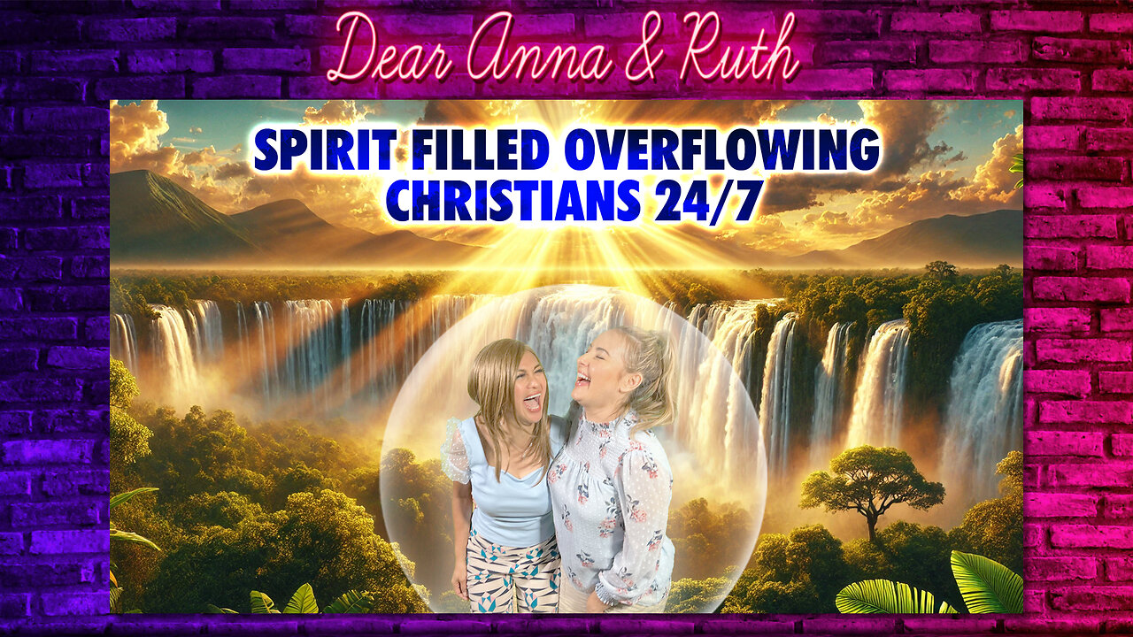 Dear Anna & Ruth: Spirit Filled Overflowing Christians 24/7