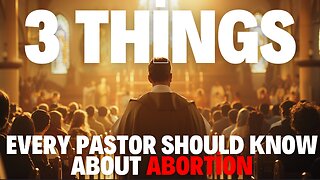 3 Things Every Pastor Should Know About Abortion