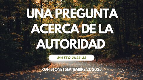 2025-09-21 – Una Pregunta Acerca de la Autoridad (Mateo 21:23-32) – Pastor Ron Stone (S)