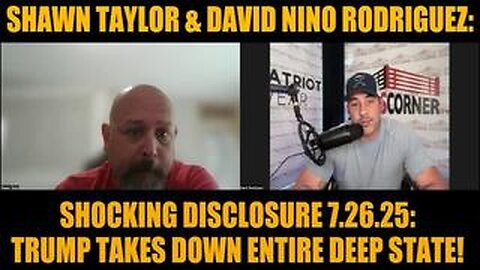 Shawn Taylor & David Nino Rodriguez: Shocking Disclosure 7.26.25: Trump Takes Down Entire Deep State