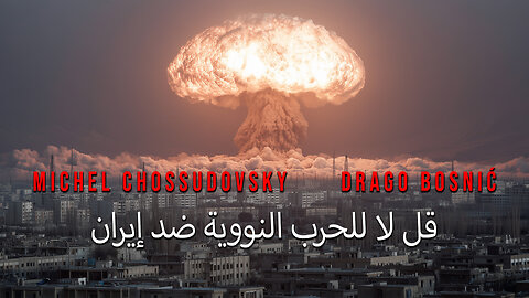 قل لا للحرب النووية ضد إيران - MICHEL CHOSSUDOVSKY & DRAGO BOSNIĆ (ARABIC)