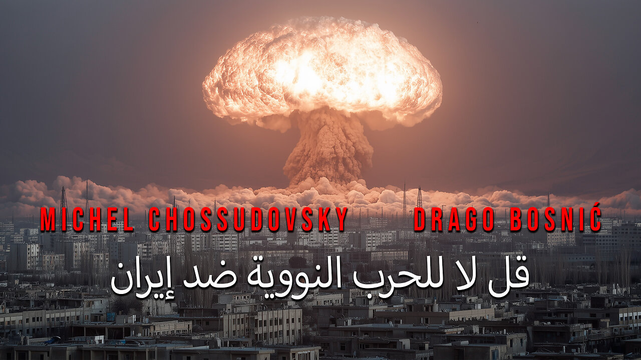 قل لا للحرب النووية ضد إيران - MICHEL CHOSSUDOVSKY & DRAGO BOSNIĆ (ARABIC)