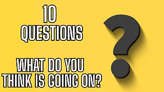 10 QUESTIONS - What Do You Think Is Going On?