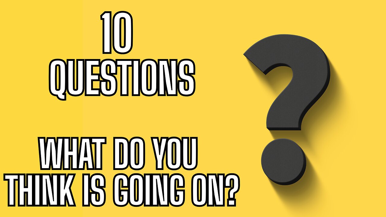 10 QUESTIONS - What Do You Think Is Going On?