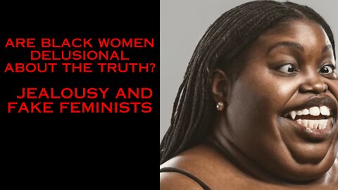Are Black Women Delusional About the Truth? | Jealousy and Fake Black Feminists